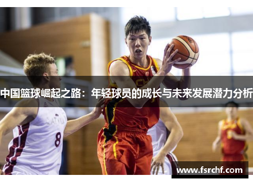 中国篮球崛起之路：年轻球员的成长与未来发展潜力分析