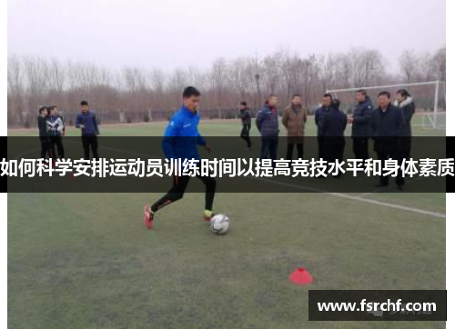如何科学安排运动员训练时间以提高竞技水平和身体素质