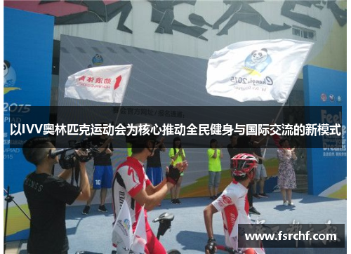 以IVV奥林匹克运动会为核心推动全民健身与国际交流的新模式