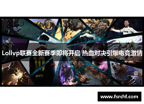 Lollvp联赛全新赛季即将开启 热血对决引爆电竞激情