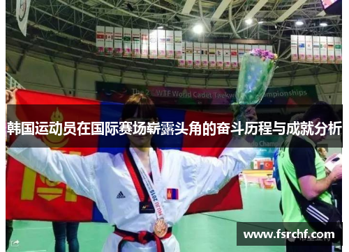 韩国运动员在国际赛场崭露头角的奋斗历程与成就分析